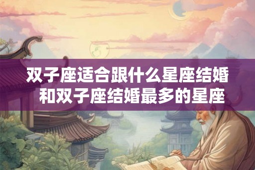 双子座适合跟什么星座结婚  和双子座结婚最多的星座