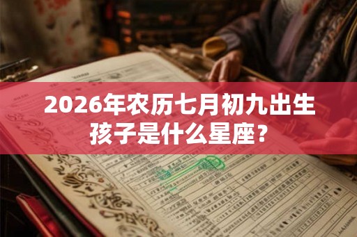 2026年农历七月初九出生孩子是什么星座？