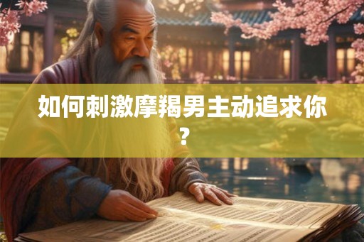 如何刺激摩羯男主动追求你？