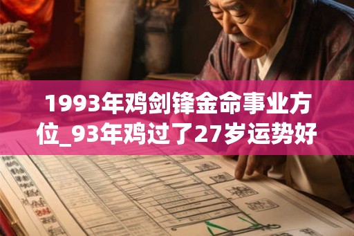 1993年鸡剑锋金命事业方位_93年鸡过了27岁运势好 1993年鸡剑锋金命事业方位_93年鸡过了27岁运势好
