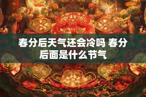 春分后天气还会冷吗 春分后面是什么节气