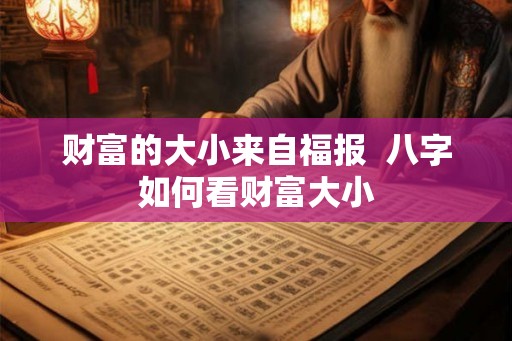 财富的大小来自福报 八字如何看财富大小 财富的大小来自福报 八字如何看财富大小