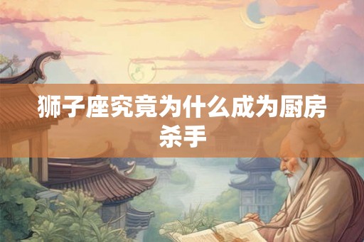狮子座究竟为什么成为厨房杀手