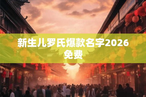 新生儿罗氏爆款名字2026免费