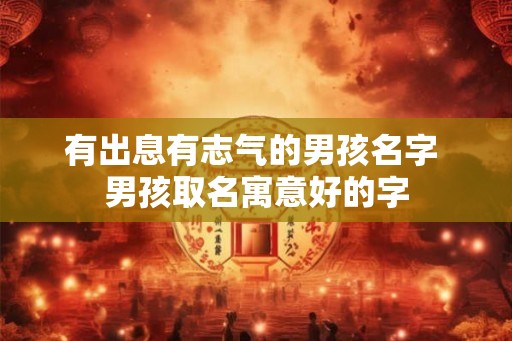 有出息有志气的男孩名字 男孩取名寓意好的字