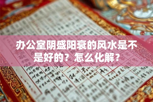 办公室阴盛阳衰的风水是不是好的？怎么化解？