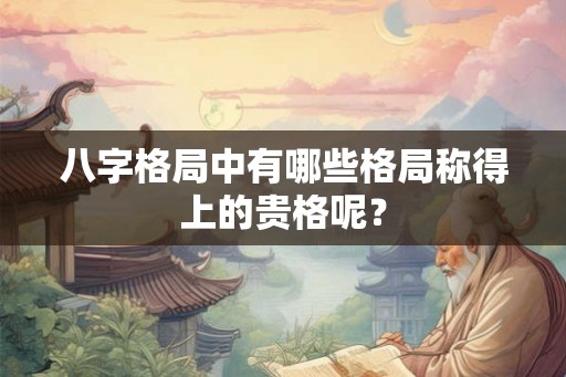 八字格局中有哪些格局称得上的贵格呢？