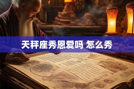 天秤座秀恩爱吗 怎么秀