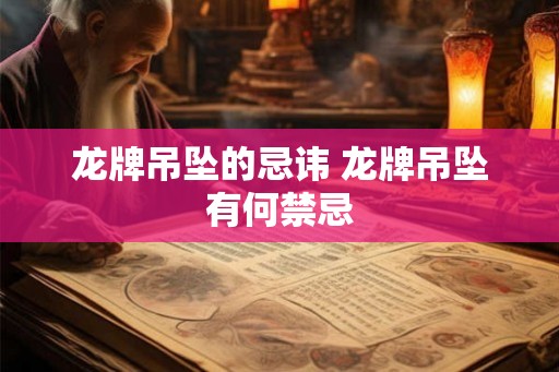 龙牌吊坠的忌讳 龙牌吊坠有何禁忌 龙牌吊坠的忌讳 龙牌吊坠有何禁忌