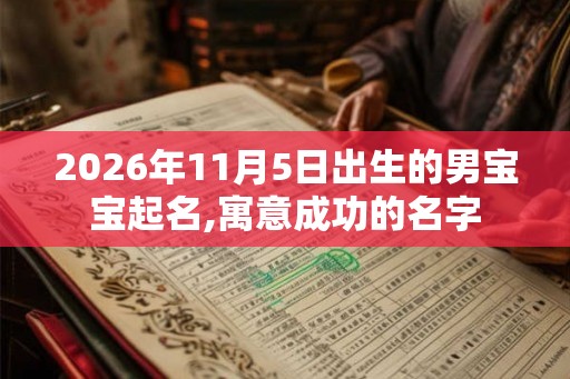 2026年11月5日出生的男宝宝起名,寓意成功的名字 2026年11月5日出生的男宝宝起名,寓意成功的名字