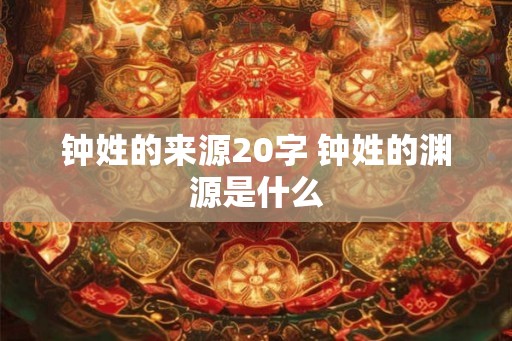 钟姓的来源20字 钟姓的渊源是什么