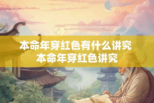 本命年穿红色有什么讲究 本命年穿红色讲究