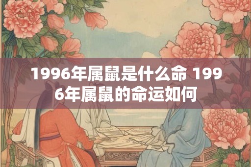 1996年属鼠是什么命 1996年属鼠的命运如何