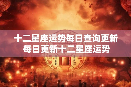 十二星座运势每日查询更新 每日更新十二星座运势