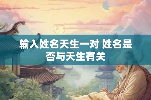 输入姓名天生一对 姓名是否与天生有关