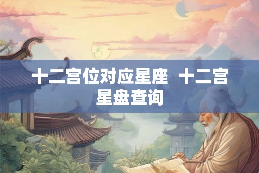 十二宫位对应星座  十二宫星盘查询