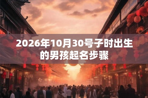 2026年10月30号子时出生的男孩起名步骤 2026年10月30号子时出生的男孩起名步骤