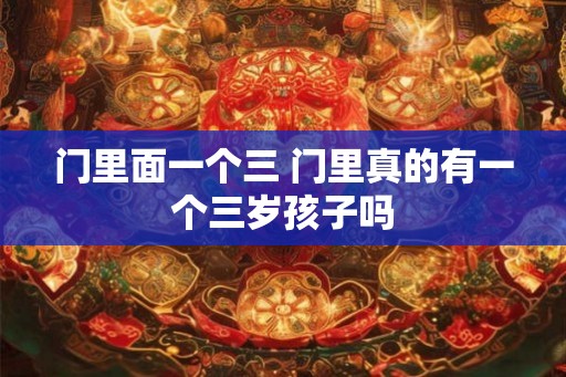 门里面一个三 门里真的有一个三岁孩子吗 门里面一个三 门里真的有一个三岁孩子吗