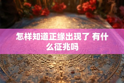 怎样知道正缘出现了 有什么征兆吗