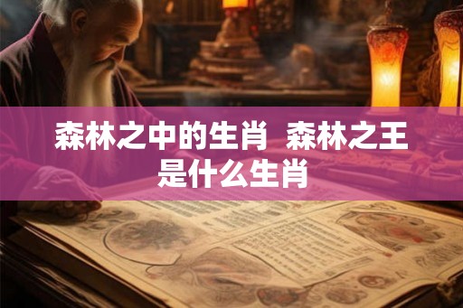 森林之中的生肖  森林之王是什么生肖