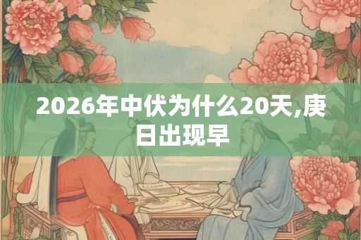 2026年中伏为什么20天,庚日出现早