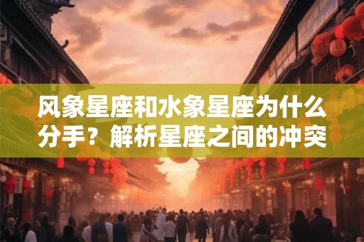 风象星座和水象星座为什么分手？解析星座之间的冲突和和谐之道