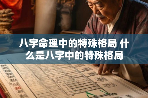 八字命理中的特殊格局 什么是八字中的特殊格局