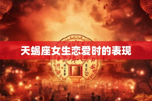 天蝎座女生恋爱时的表现