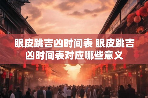 眼皮跳吉凶时间表 眼皮跳吉凶时间表对应哪些意义