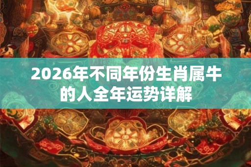 2026年不同年份生肖属牛的人全年运势详解