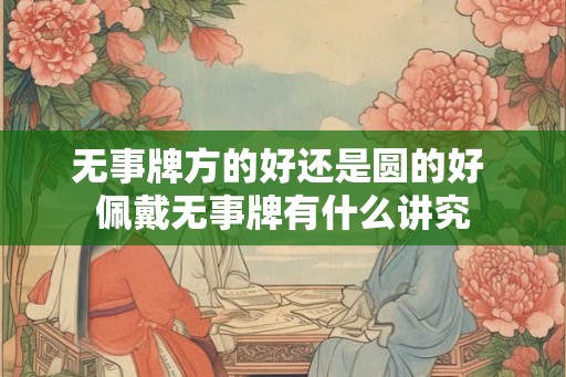 无事牌方的好还是圆的好 佩戴无事牌有什么讲究