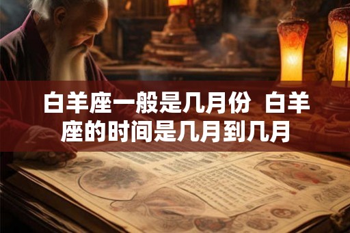 白羊座一般是几月份  白羊座的时间是几月到几月