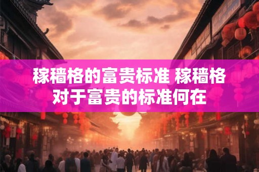 稼穑格的富贵标准 稼穑格对于富贵的标准何在