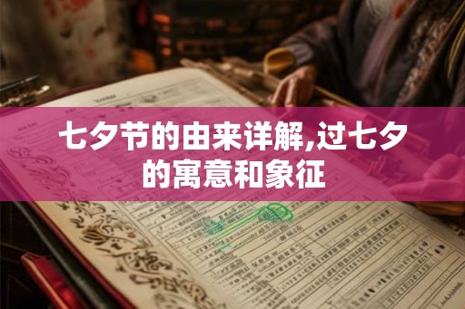 七夕节的由来详解,过七夕的寓意和象征