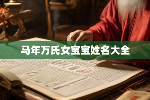 马年万氏女宝宝姓名大全 马年万氏女宝宝姓名大全