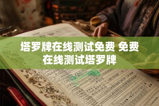 塔罗牌在线测试免费 免费在线测试塔罗牌 塔罗牌在线测试免费 免费在线测试塔罗牌