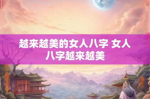 越来越美的女人八字 女人八字越来越美 越来越美的女人八字 女人八字越来越美