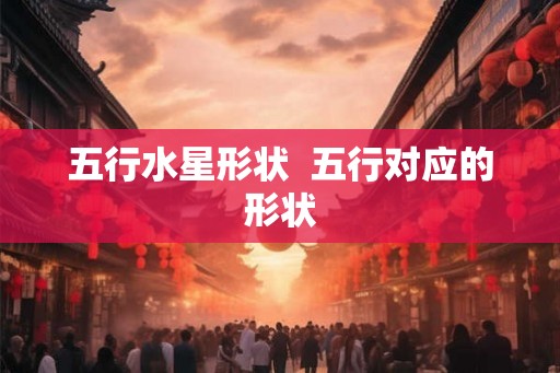 五行水星形状  五行对应的形状