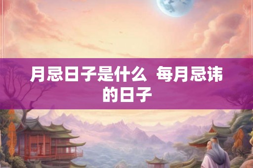 月忌日子是什么  每月忌讳的日子