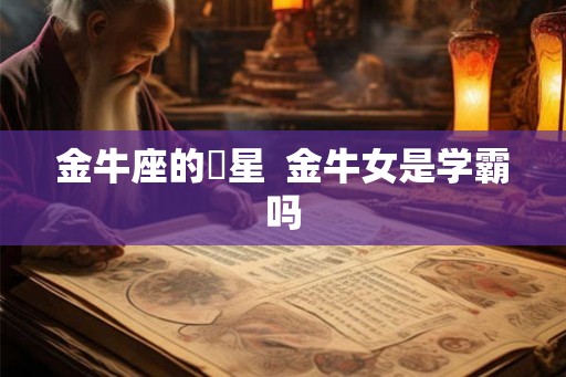 金牛座的眀星  金牛女是学霸吗