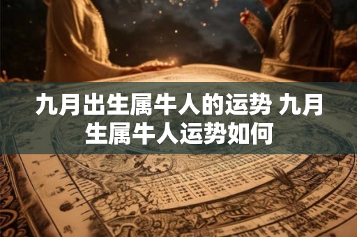 九月出生属牛人的运势 九月生属牛人运势如何