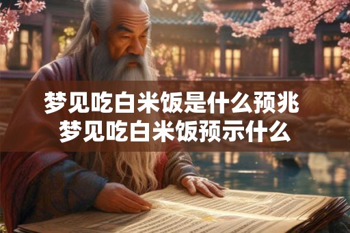 梦见吃白米饭是什么预兆 梦见吃白米饭预示什么