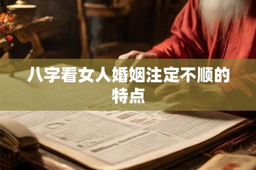 八字看女人婚姻注定不顺的特点