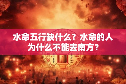 水命五行缺什么?水命的人为什么不能去南方? 水命五行缺什么?水命的人为什么不能去南方?