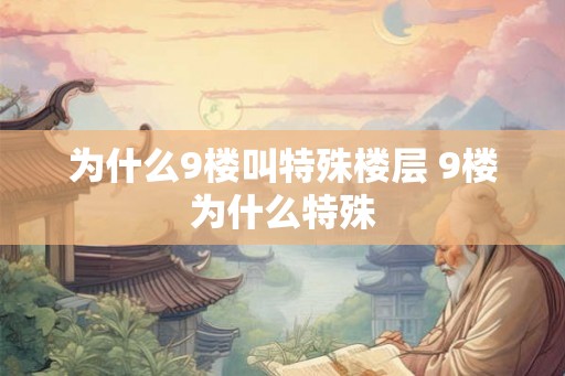为什么9楼叫特殊楼层 9楼为什么特殊