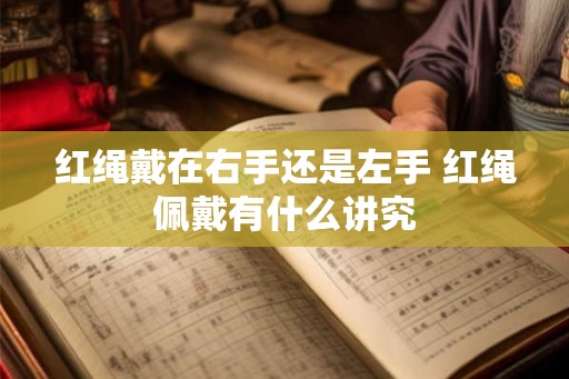 红绳戴在右手还是左手 红绳佩戴有什么讲究