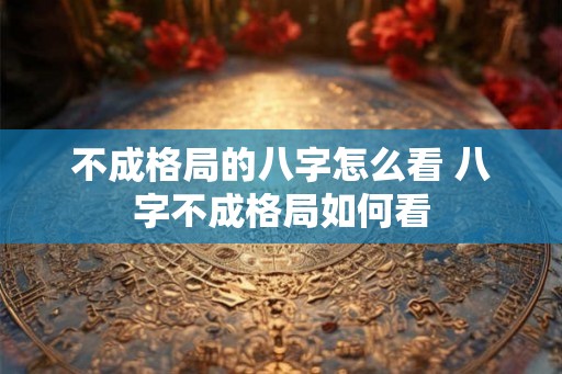 不成格局的八字怎么看 八字不成格局如何看