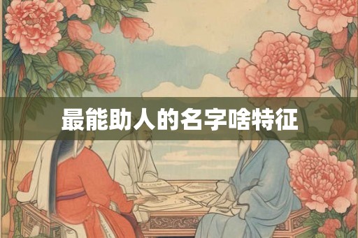 最能助人的名字啥特征