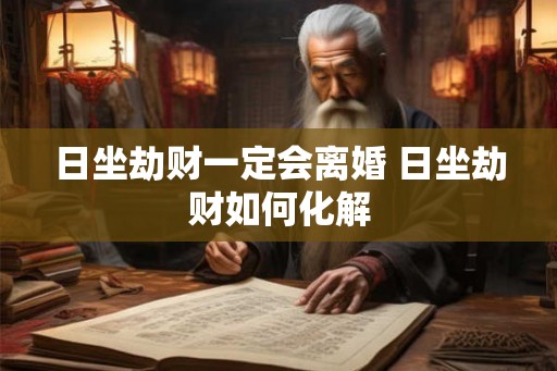 日坐劫财一定会离婚 日坐劫财如何化解