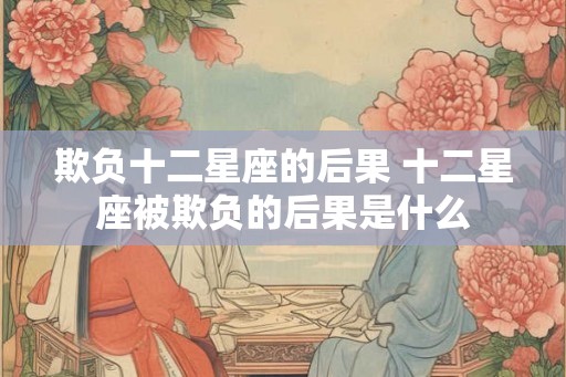 欺负十二星座的后果 十二星座被欺负的后果是什么